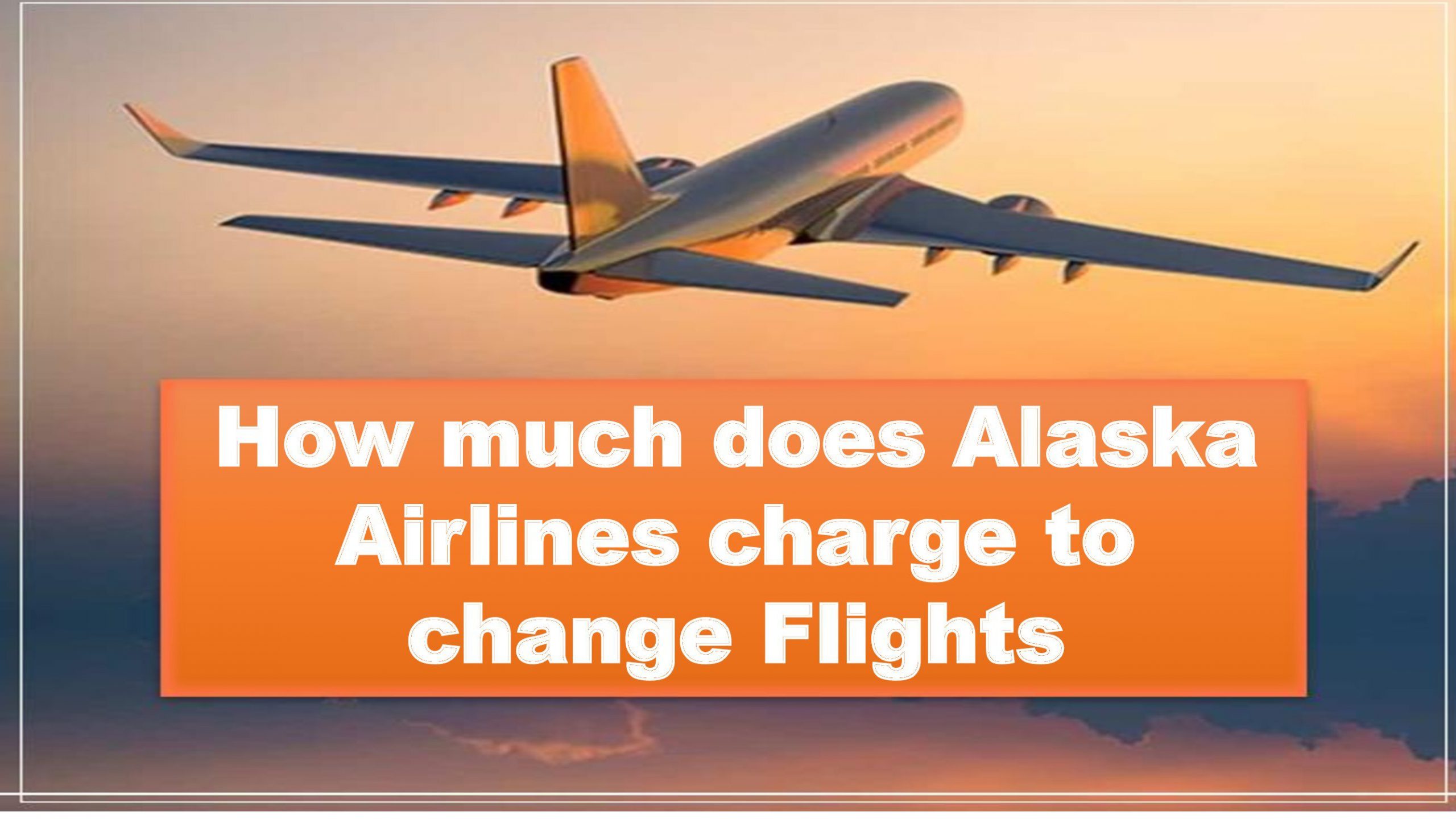 How much does Alaska Airlines charge to change flights?